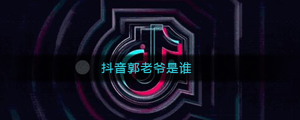 抖音郭老爷是谁