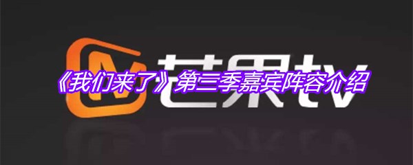 《我们来了》第三季嘉宾阵容介绍