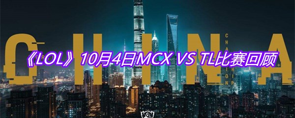 《LOL》10月4日MCX VS TL比赛回顾