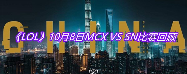 《LOL》10月8日MCX VS SN比赛回顾