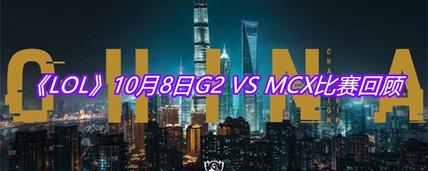 《LOL》10月8日G2 VS MCX比赛回顾