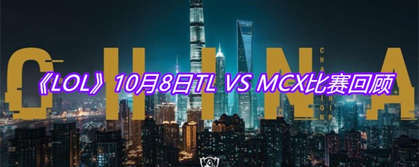 《LOL》10月8日TL VS MCX比赛回顾