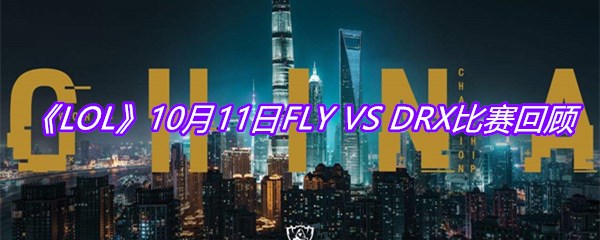 《LOL》10月11日FLY VS DRX比赛回顾