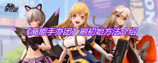 《高能手办团》刷初始方法介绍