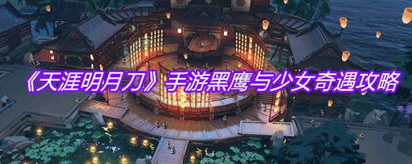 《天涯明月刀》手游黑鹰与少女奇遇攻略