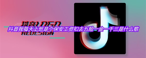 抖音我每天上班是个保安工资扣去五险一金一千三是什么歌