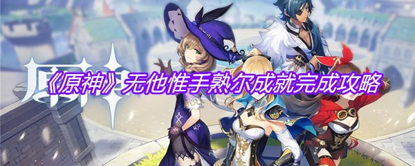 《原神》无他惟手熟尔成就完成攻略