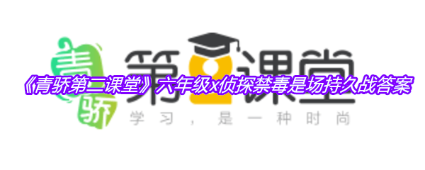 《青骄第二课堂》六年级x侦探禁毒是场持久战答案