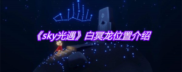 《sky光遇》白冥龙位置介绍