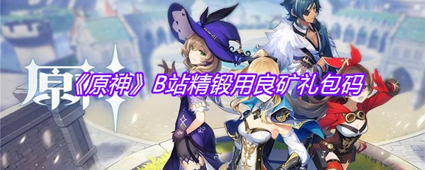 《原神》B站精锻用良矿礼包码