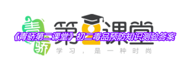 《青骄第二课堂》初二毒品预防知识测验答案