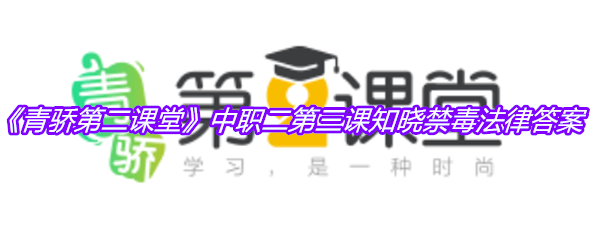 《青骄第二课堂》中职二第三课知晓禁毒法律答案