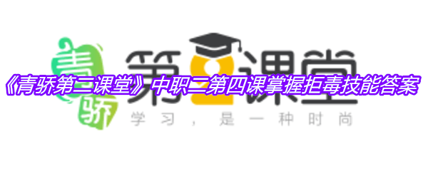 《青骄第二课堂》中职二第四课掌握拒毒技能答案