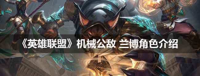 《英雄联盟》 机械公敌兰博角色介绍
