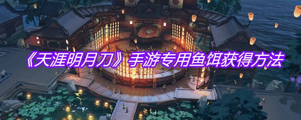 《天涯明月刀》手游专用鱼饵获得方法