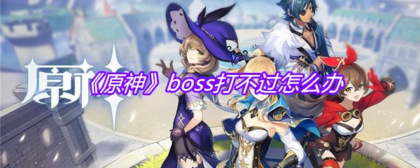 《原神》boss打不过怎么办