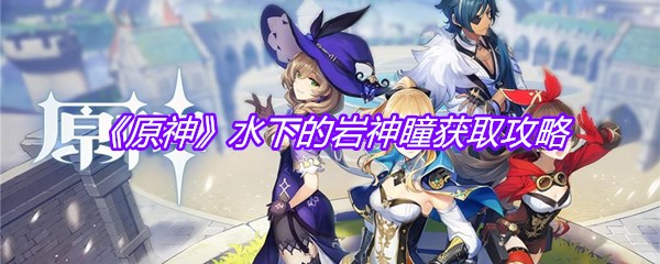 《原神》水下的岩神瞳获取攻略