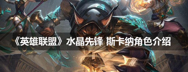 《英雄联盟》水晶先锋斯卡纳角色介绍