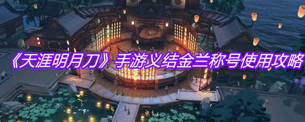 《天涯明月刀》手游义结金兰称号使用攻略