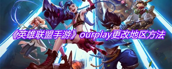 《英雄联盟手游》ourplay更改地区方法
