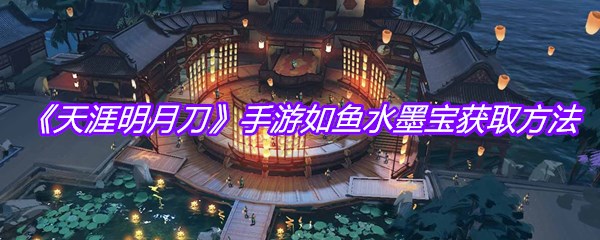 《天涯明月刀》手游如鱼水墨宝获取方法