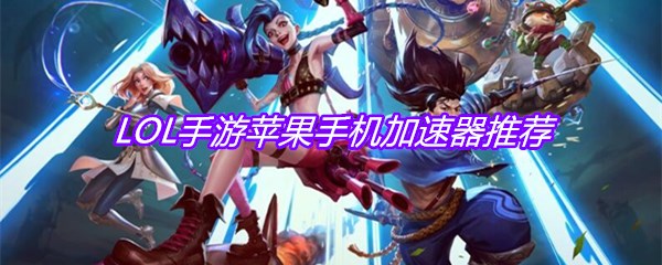 LOL手游苹果手机加速器推荐
