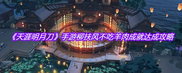 《天涯明月刀》手游柳扶风不吃羊肉成就达成攻略