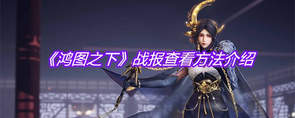 《鸿图之下》战报查看方法介绍