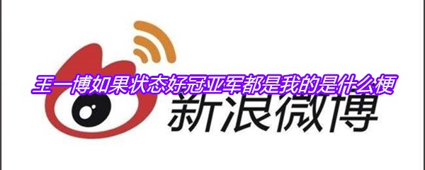 王一博如果状态好冠亚军都是我的是什么梗