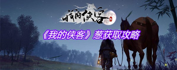 《我的侠客》葱获取攻略