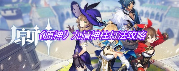 《原神》九靖神柱打法攻略