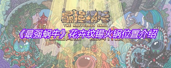 《最强蜗牛》花卉纹锡火锅位置介绍