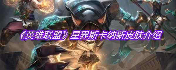 《英雄联盟》星界斯卡纳新皮肤介绍