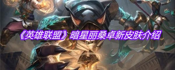 《英雄联盟》暗星丽桑卓新皮肤介绍