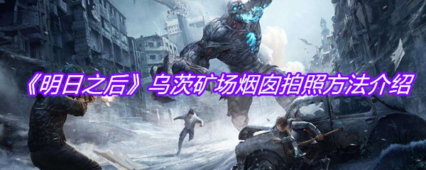 《明日之后》乌茨矿场烟囱拍照方法介绍