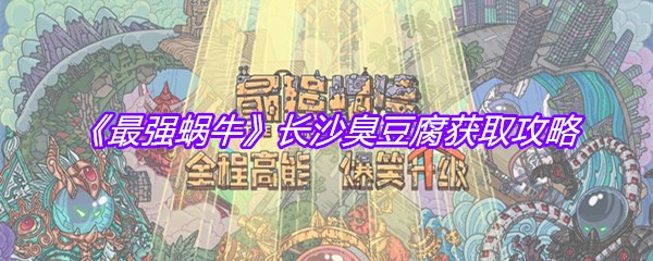 《最强蜗牛》长沙臭豆腐获取攻略