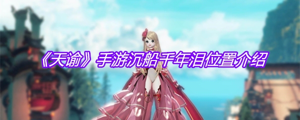 《天谕》手游沉船千年泪位置介绍