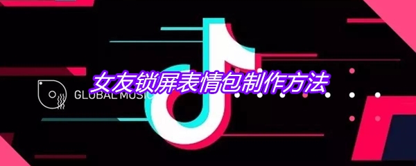 抖音女友锁屏表情包制作方法