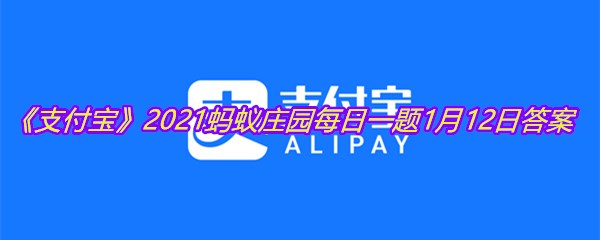 《支付宝》2021蚂蚁庄园每日一题1月12日答案