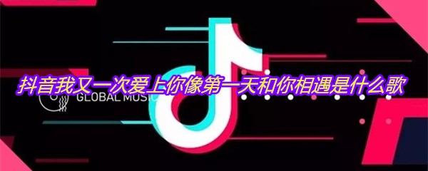 抖音我又一次爱上你像第一天和你相遇是什么歌