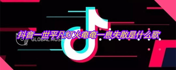 抖音一世平凡灯火奄奄一息失散是什么歌