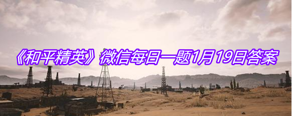 《和平精英》2021微信每日一题1月19日答案