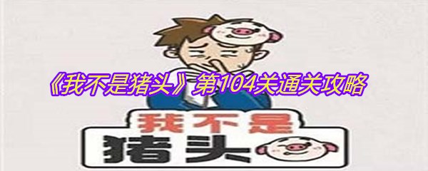 《我不是猪头》第104关通关攻略