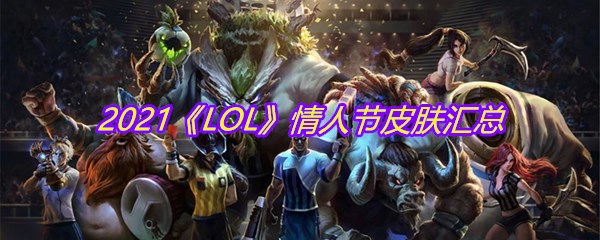 2021《LOL》情人节皮肤汇总