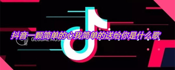 抖音一颗简单的心我简单的送给你是什么歌