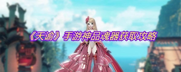 《天谕》手游神品魂器获取攻略