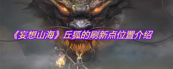 《妄想山海》丘狐的刷新点位置介绍