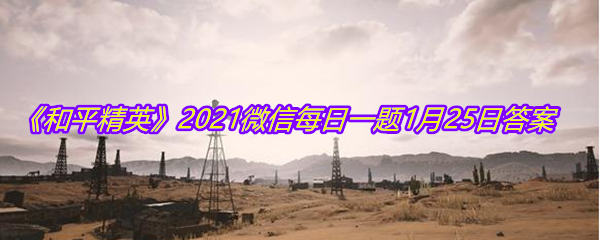 《和平精英》2021微信每日一题1月25日答案