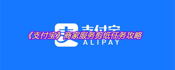 2021《支付宝》商家服务剪纸任务攻略