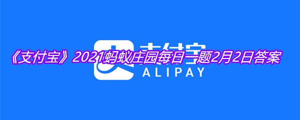 《支付宝》2021蚂蚁庄园每日一题2月2日答案